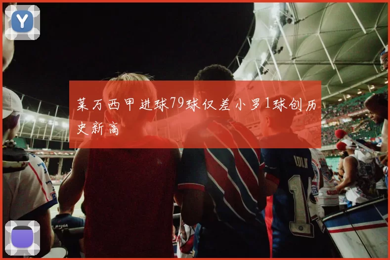 莱万西甲进球79球仅差小罗1球创历史新高