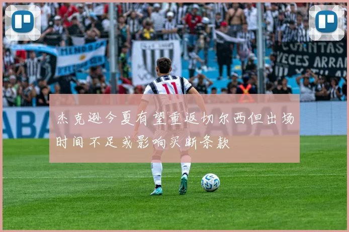杰克逊今夏有望重返切尔西但出场时间不足或影响买断条款