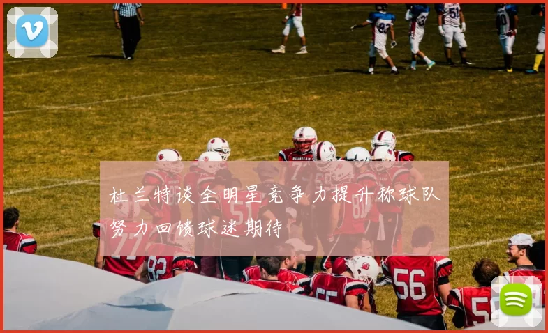 杜兰特谈全明星竞争力提升称球队努力回馈球迷期待
