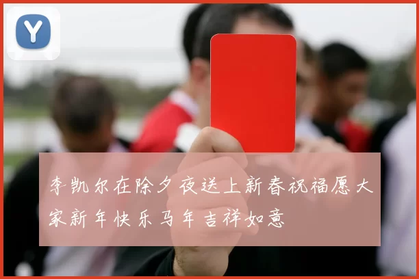 李凯尔在除夕夜送上新春祝福愿大家新年快乐马年吉祥如意