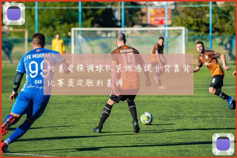 约基奇强调球队紧迫感提升背靠背比赛奠定胜利基调
