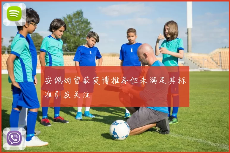 安佩姆曾获英博推荐但未满足其标准引发关注