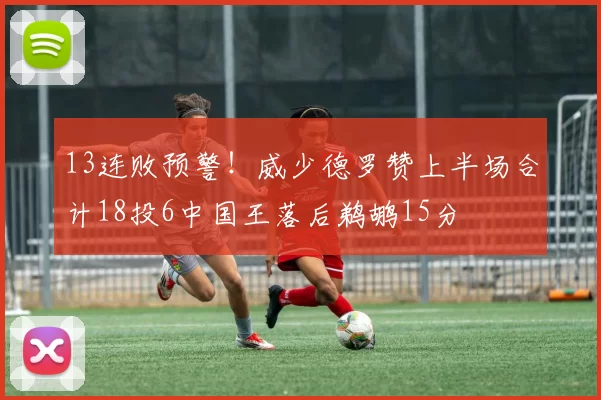 13连败预警！威少德罗赞上半场合计18投6中国王落后鹈鹕15分