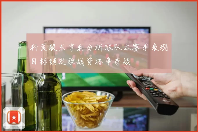 科莫股东亨利分析球队本赛季表现目标锁定欧战资格争夺战