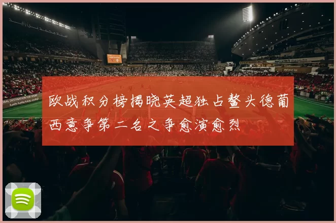 欧战积分榜揭晓英超独占鳌头德葡西意争第二名之争愈演愈烈